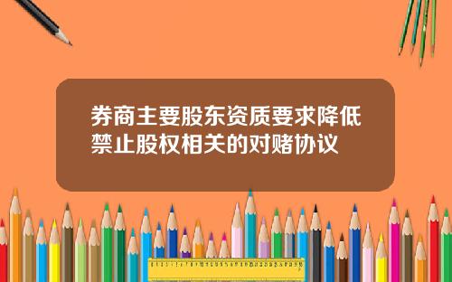 券商主要股东资质要求降低禁止股权相关的对赌协议