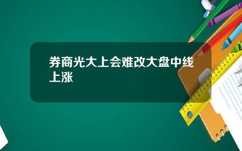 券商光大上会难改大盘中线上涨