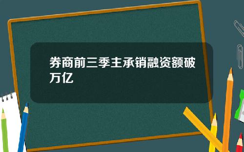 券商前三季主承销融资额破万亿