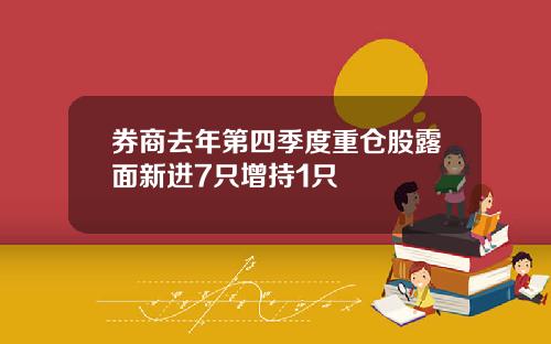 券商去年第四季度重仓股露面新进7只增持1只