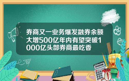 券商又一业务爆发融券余额大增500亿年内有望突破1000亿头部券商最吃香