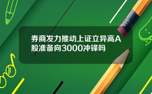 券商发力推动上证立异高A股准备向3000冲锋吗