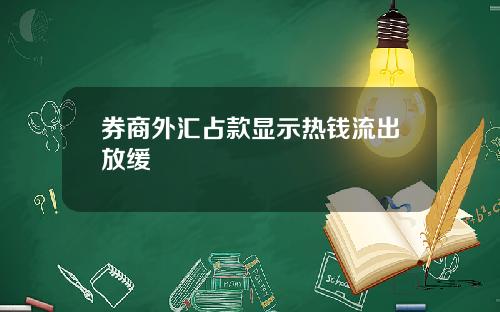 券商外汇占款显示热钱流出放缓
