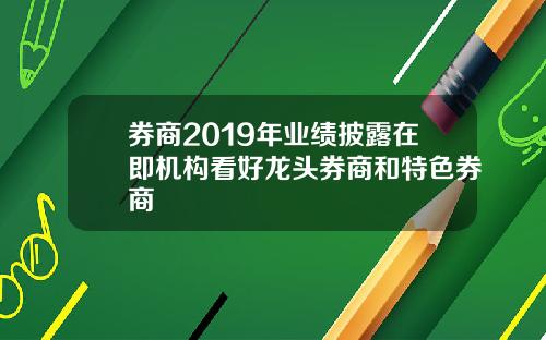 券商2019年业绩披露在即机构看好龙头券商和特色券商