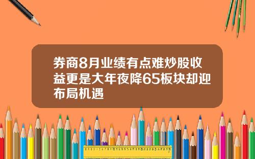 券商8月业绩有点难炒股收益更是大年夜降65板块却迎布局机遇