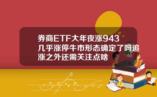 券商ETF大年夜涨943几乎涨停牛市形态确定了吗追涨之外还需关注点啥
