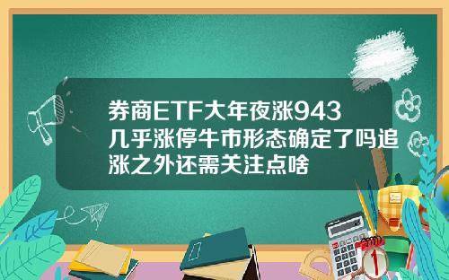 券商ETF大年夜涨943几乎涨停牛市形态确定了吗追涨之外还需关注点啥