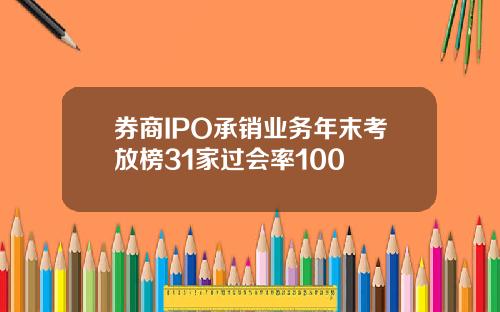 券商IPO承销业务年末考放榜31家过会率100