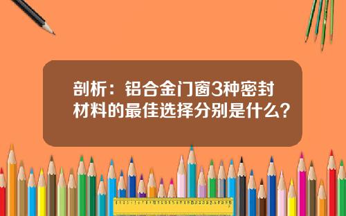 剖析：铝合金门窗3种密封材料的最佳选择分别是什么？