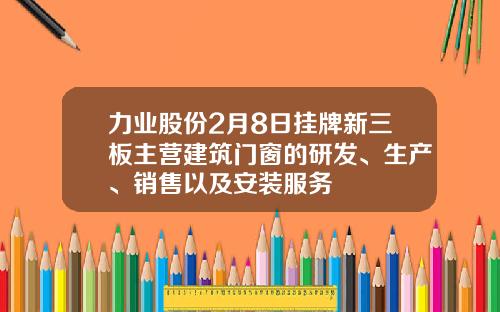 力业股份2月8日挂牌新三板主营建筑门窗的研发、生产、销售以及安装服务