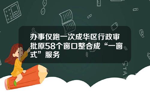 办事仅跑一次成华区行政审批原58个窗口整合成“一窗式”服务