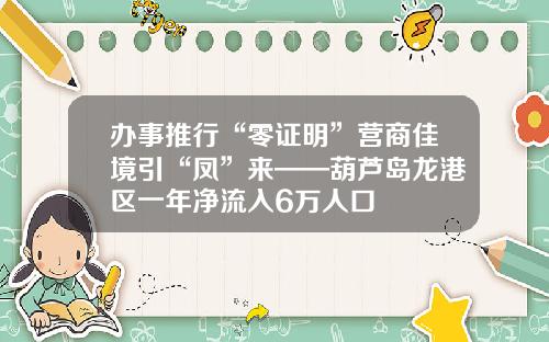 办事推行“零证明”营商佳境引“凤”来——葫芦岛龙港区一年净流入6万人口