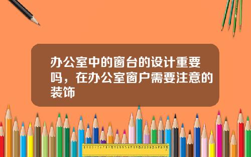 办公室中的窗台的设计重要吗，在办公室窗户需要注意的装饰