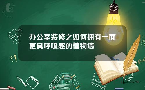 办公室装修之如何拥有一面更具呼吸感的植物墙