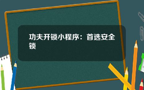 功夫开锁小程序：首选安全锁