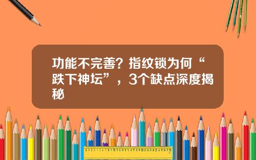 功能不完善？指纹锁为何“跌下神坛”，3个缺点深度揭秘