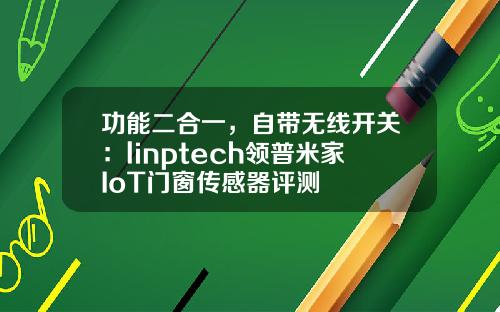 功能二合一，自带无线开关：linptech领普米家IoT门窗传感器评测
