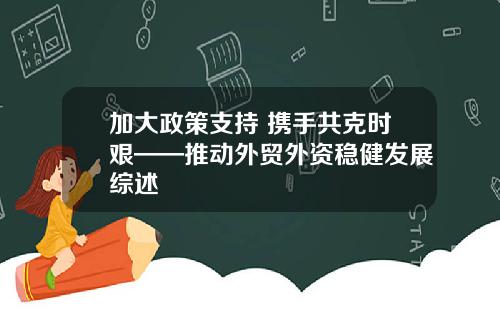 加大政策支持 携手共克时艰——推动外贸外资稳健发展综述