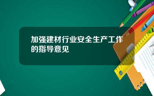 加强建材行业安全生产工作的指导意见