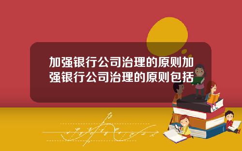 加强银行公司治理的原则加强银行公司治理的原则包括