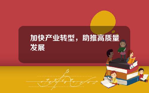 加快产业转型，助推高质量发展