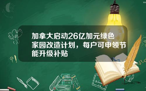 加拿大启动26亿加元绿色家园改造计划，每户可申领节能升级补贴
