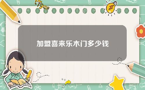 加盟喜来乐木门多少钱