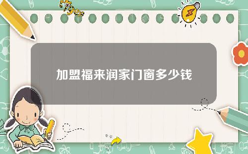 加盟福来润家门窗多少钱