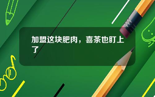 加盟这块肥肉，喜茶也盯上了