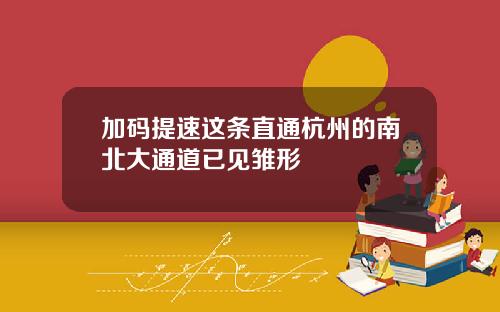 加码提速这条直通杭州的南北大通道已见雏形