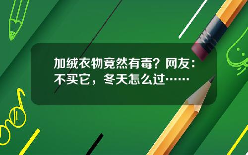 加绒衣物竟然有毒？网友：不买它，冬天怎么过……