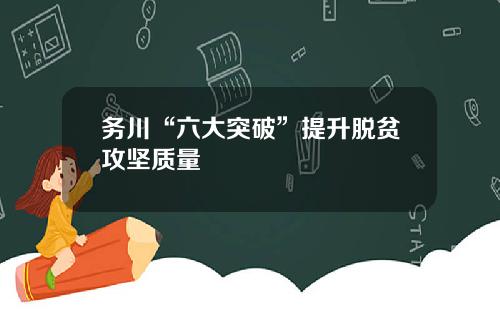 务川“六大突破”提升脱贫攻坚质量
