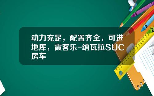 动力充足，配置齐全，可进地库，霞客乐-纳瓦拉SUC房车