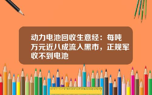 动力电池回收生意经：每吨万元近八成流入黑市，正规军收不到电池