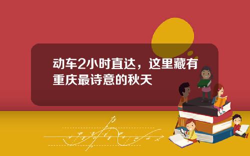 动车2小时直达，这里藏有重庆最诗意的秋天