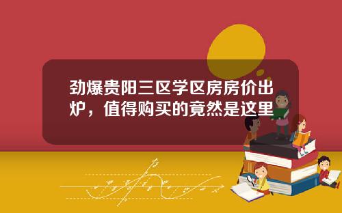 劲爆贵阳三区学区房房价出炉，值得购买的竟然是这里