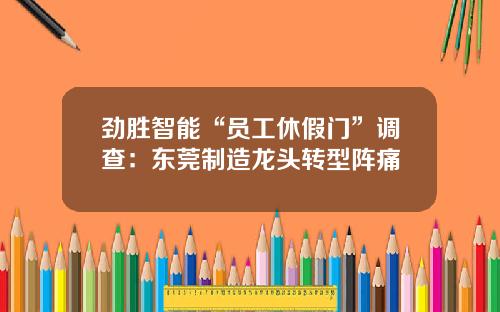 劲胜智能“员工休假门”调查：东莞制造龙头转型阵痛