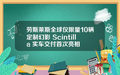 劳斯莱斯全球仅限量10辆定制幻影 Scintilla 实车交付首次亮相