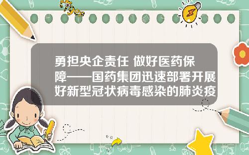 勇担央企责任 做好医药保障——国药集团迅速部署开展好新型冠状病毒感染的肺炎疫情防控医药保障工作