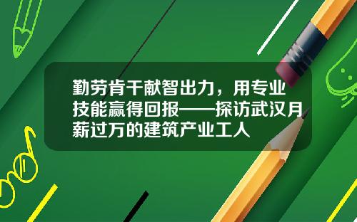 勤劳肯干献智出力，用专业技能赢得回报——探访武汉月薪过万的建筑产业工人