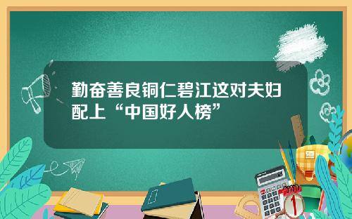 勤奋善良铜仁碧江这对夫妇配上“中国好人榜”