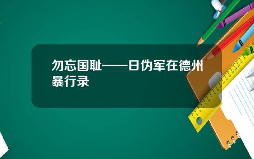 勿忘国耻——日伪军在德州暴行录