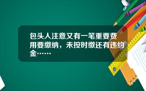 包头人注意又有一笔重要费用要缴纳，未按时缴还有违约金……