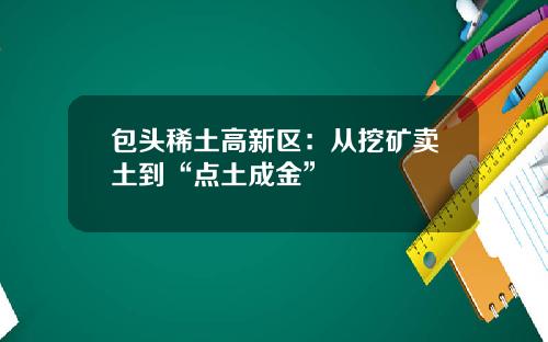 包头稀土高新区：从挖矿卖土到“点土成金”