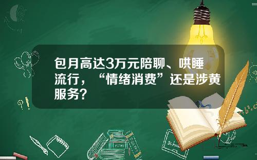 包月高达3万元陪聊、哄睡流行，“情绪消费”还是涉黄服务？