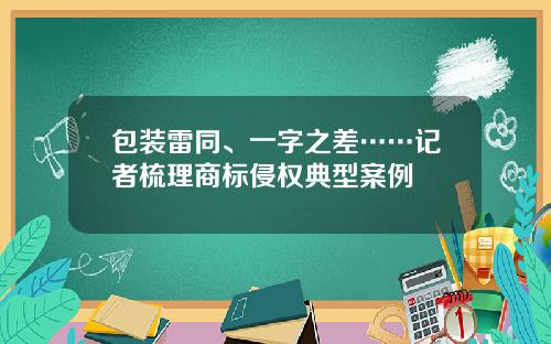 包装雷同、一字之差……记者梳理商标侵权典型案例