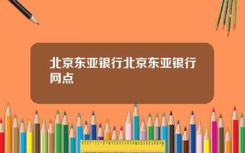 北京东亚银行北京东亚银行网点