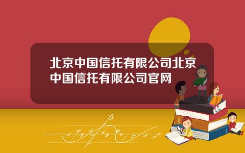 北京中国信托有限公司北京中国信托有限公司官网