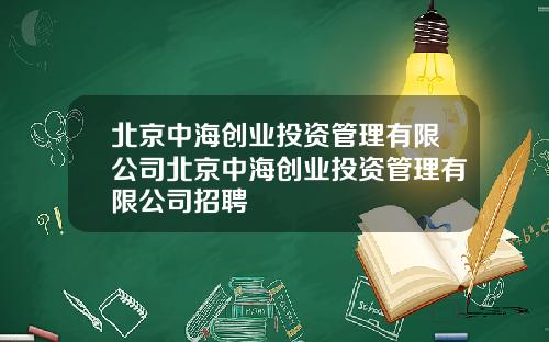 北京中海创业投资管理有限公司北京中海创业投资管理有限公司招聘