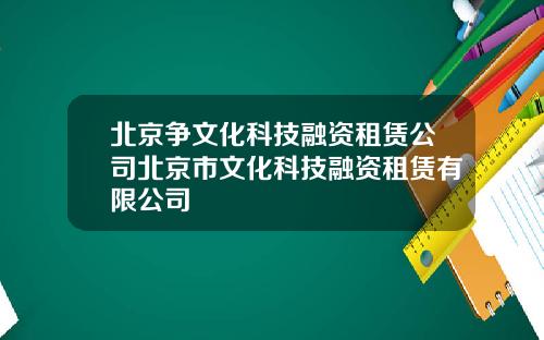 北京争文化科技融资租赁公司北京市文化科技融资租赁有限公司